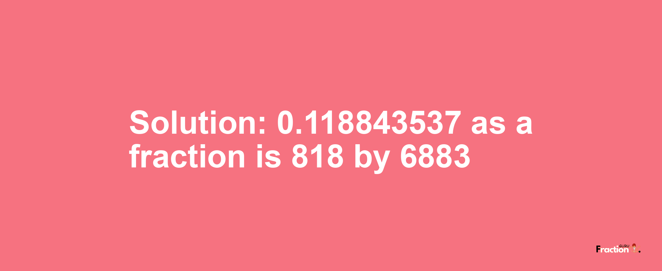 Solution:0.118843537 as a fraction is 818/6883